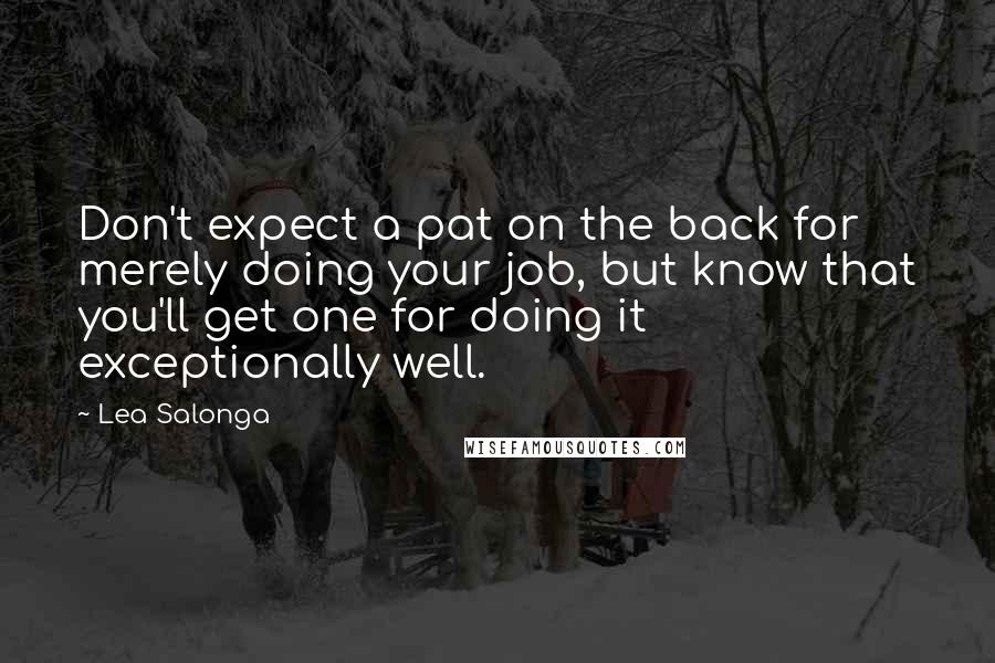 Lea Salonga Quotes: Don't expect a pat on the back for merely doing your job, but know that you'll get one for doing it exceptionally well.