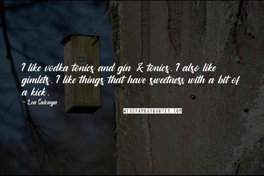 Lea Salonga Quotes: I like vodka tonics and gin & tonics. I also like gimlets. I like things that have sweetness with a bit of a kick.