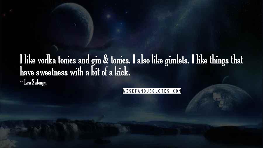 Lea Salonga Quotes: I like vodka tonics and gin & tonics. I also like gimlets. I like things that have sweetness with a bit of a kick.