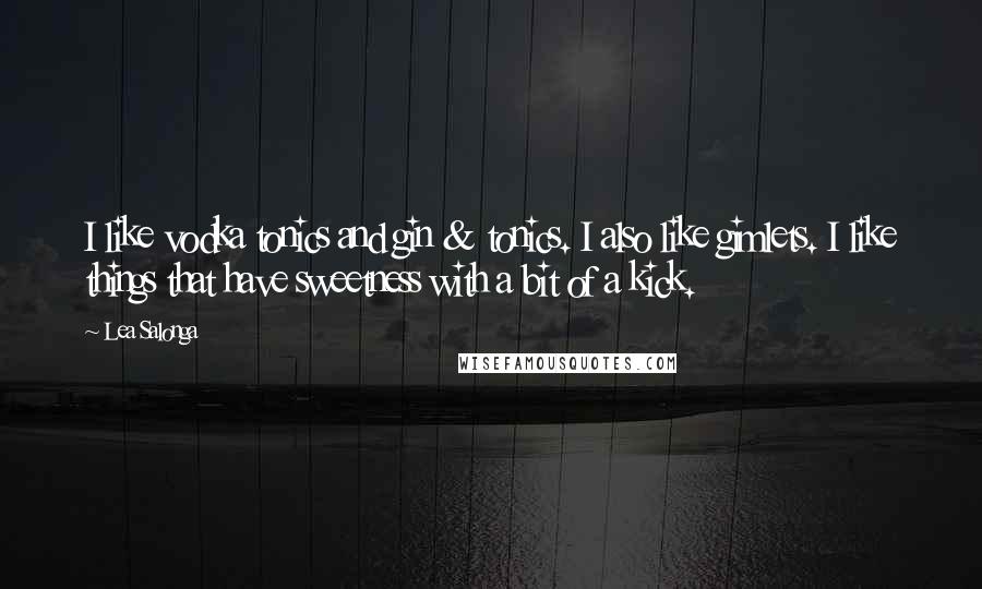 Lea Salonga Quotes: I like vodka tonics and gin & tonics. I also like gimlets. I like things that have sweetness with a bit of a kick.
