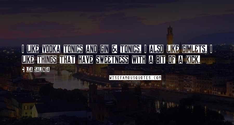 Lea Salonga Quotes: I like vodka tonics and gin & tonics. I also like gimlets. I like things that have sweetness with a bit of a kick.
