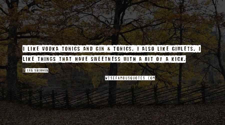 Lea Salonga Quotes: I like vodka tonics and gin & tonics. I also like gimlets. I like things that have sweetness with a bit of a kick.