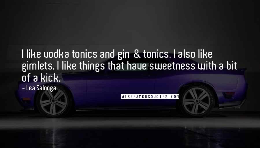 Lea Salonga Quotes: I like vodka tonics and gin & tonics. I also like gimlets. I like things that have sweetness with a bit of a kick.