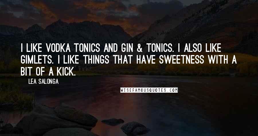 Lea Salonga Quotes: I like vodka tonics and gin & tonics. I also like gimlets. I like things that have sweetness with a bit of a kick.