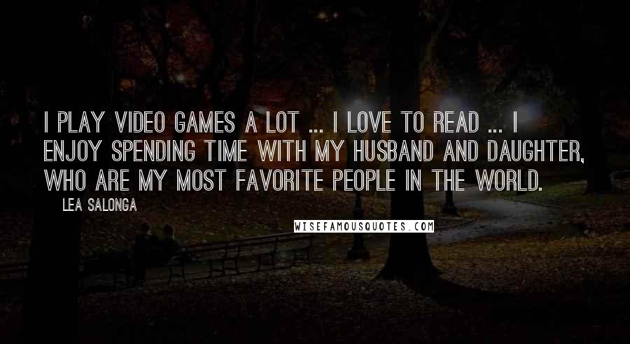 Lea Salonga Quotes: I play video games a lot ... I love to read ... I enjoy spending time with my husband and daughter, who are my most favorite people in the world.