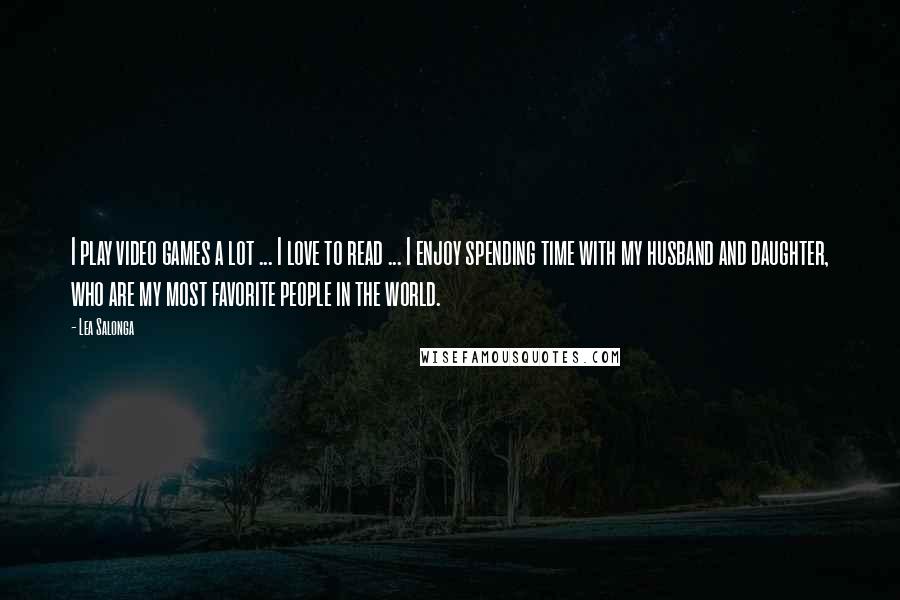 Lea Salonga Quotes: I play video games a lot ... I love to read ... I enjoy spending time with my husband and daughter, who are my most favorite people in the world.