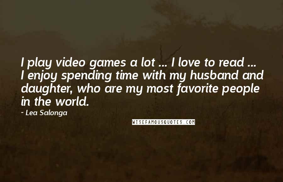 Lea Salonga Quotes: I play video games a lot ... I love to read ... I enjoy spending time with my husband and daughter, who are my most favorite people in the world.