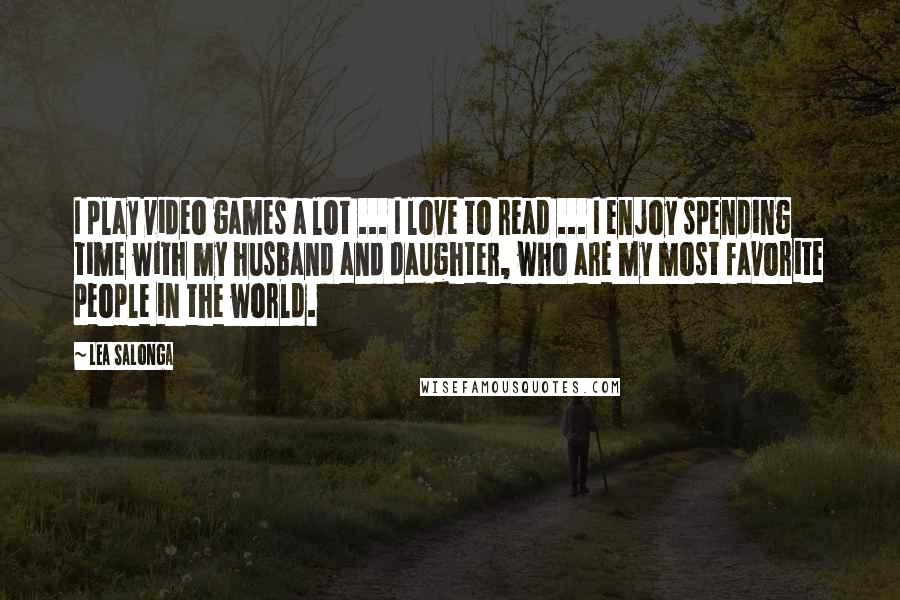 Lea Salonga Quotes: I play video games a lot ... I love to read ... I enjoy spending time with my husband and daughter, who are my most favorite people in the world.