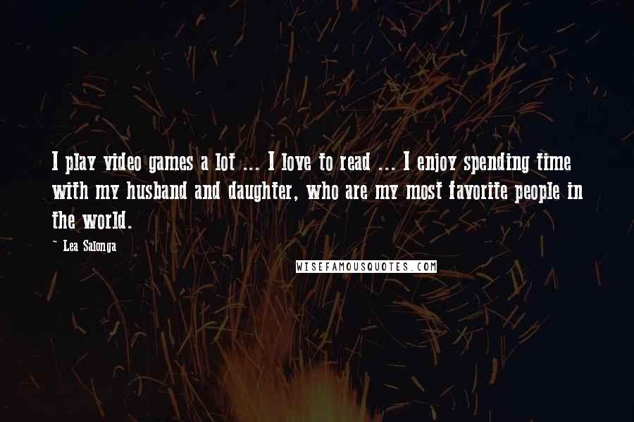 Lea Salonga Quotes: I play video games a lot ... I love to read ... I enjoy spending time with my husband and daughter, who are my most favorite people in the world.