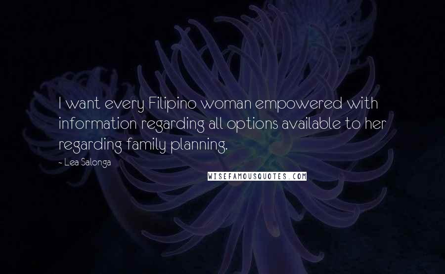 Lea Salonga Quotes: I want every Filipino woman empowered with information regarding all options available to her regarding family planning.