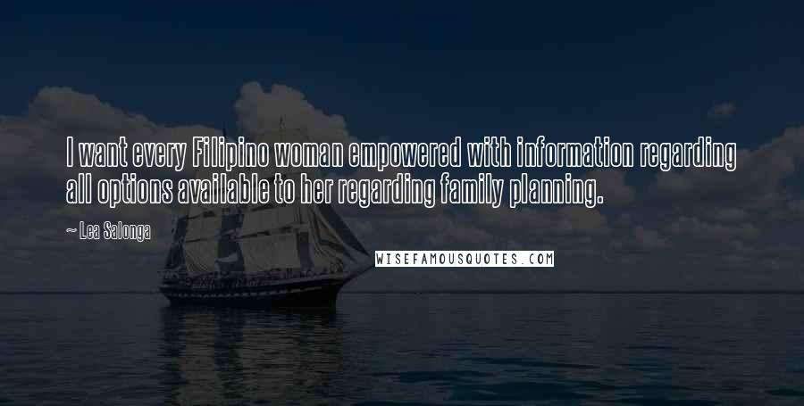 Lea Salonga Quotes: I want every Filipino woman empowered with information regarding all options available to her regarding family planning.