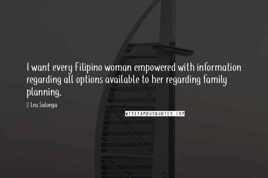 Lea Salonga Quotes: I want every Filipino woman empowered with information regarding all options available to her regarding family planning.