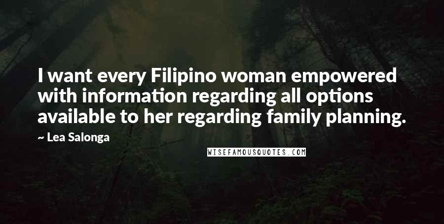 Lea Salonga Quotes: I want every Filipino woman empowered with information regarding all options available to her regarding family planning.