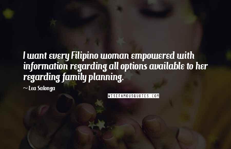 Lea Salonga Quotes: I want every Filipino woman empowered with information regarding all options available to her regarding family planning.