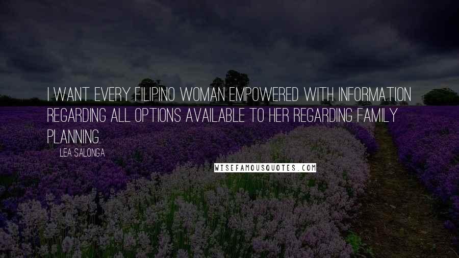 Lea Salonga Quotes: I want every Filipino woman empowered with information regarding all options available to her regarding family planning.