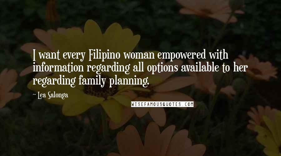 Lea Salonga Quotes: I want every Filipino woman empowered with information regarding all options available to her regarding family planning.