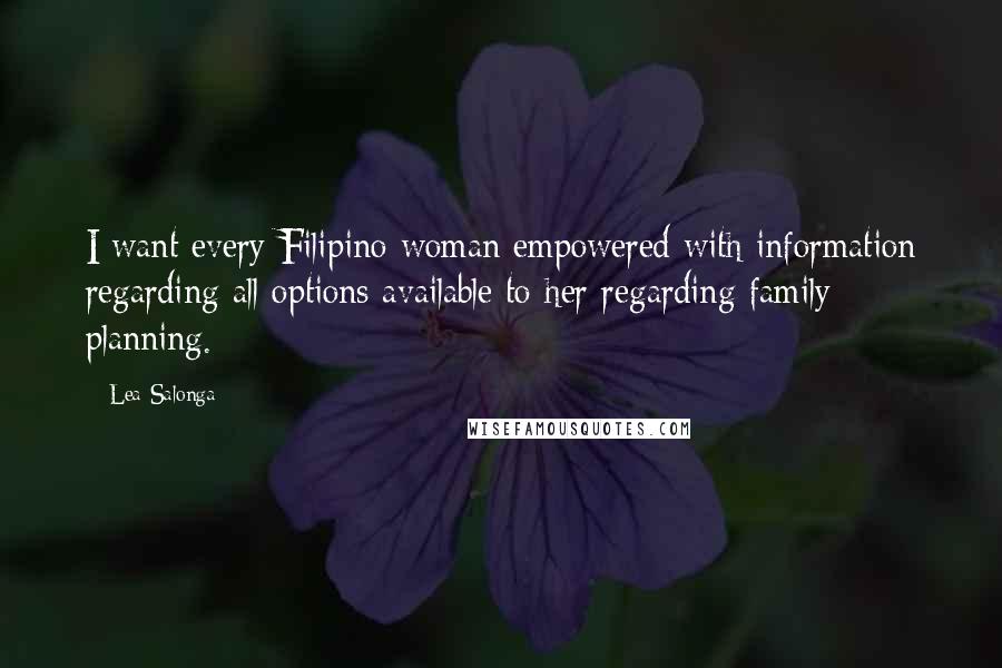 Lea Salonga Quotes: I want every Filipino woman empowered with information regarding all options available to her regarding family planning.