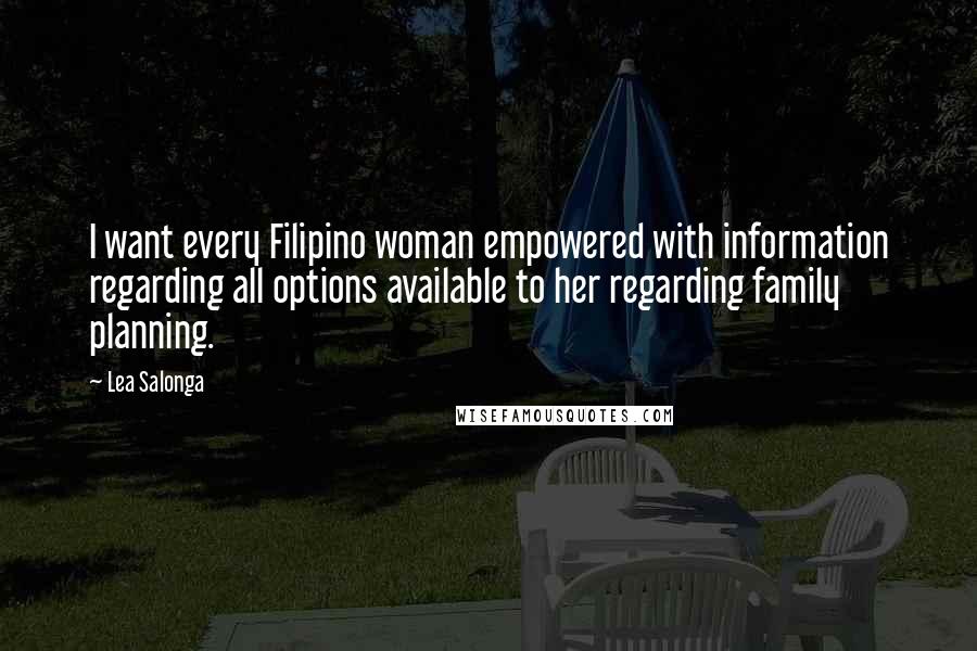 Lea Salonga Quotes: I want every Filipino woman empowered with information regarding all options available to her regarding family planning.