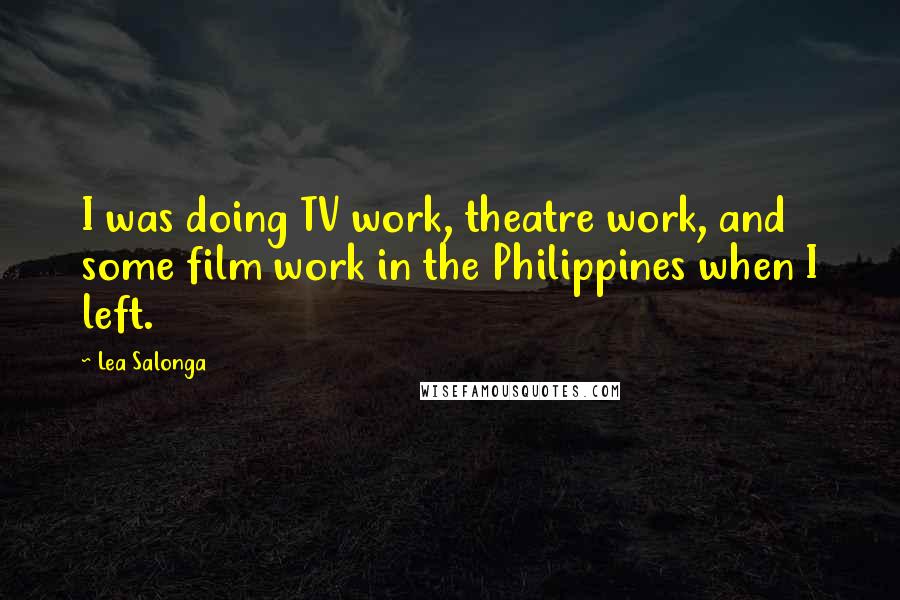 Lea Salonga Quotes: I was doing TV work, theatre work, and some film work in the Philippines when I left.