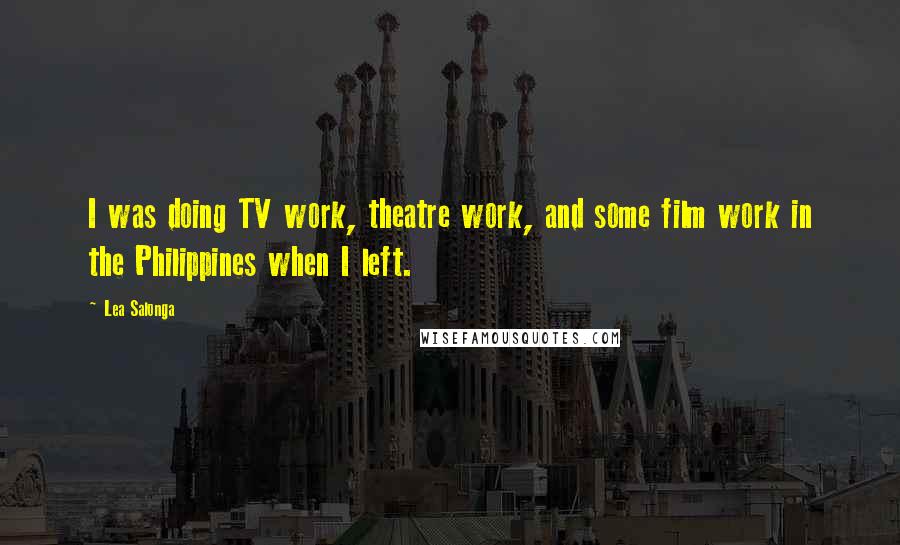 Lea Salonga Quotes: I was doing TV work, theatre work, and some film work in the Philippines when I left.