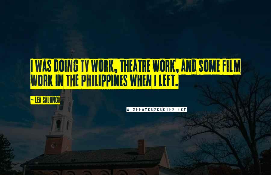 Lea Salonga Quotes: I was doing TV work, theatre work, and some film work in the Philippines when I left.