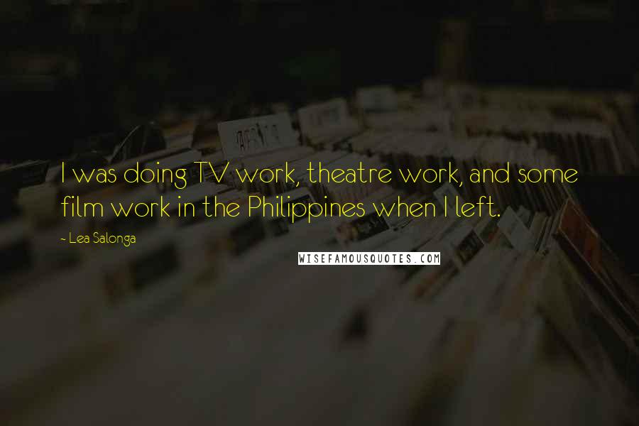 Lea Salonga Quotes: I was doing TV work, theatre work, and some film work in the Philippines when I left.