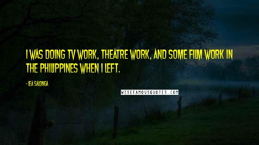 Lea Salonga Quotes: I was doing TV work, theatre work, and some film work in the Philippines when I left.