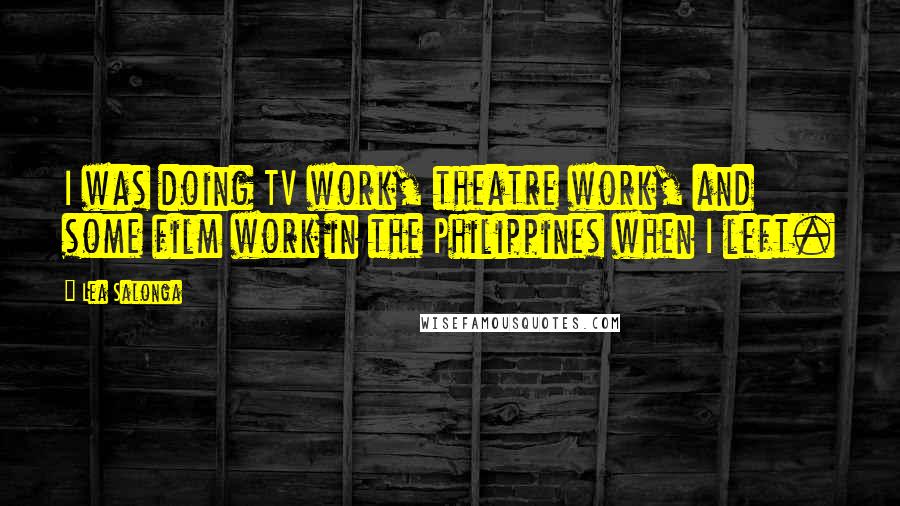 Lea Salonga Quotes: I was doing TV work, theatre work, and some film work in the Philippines when I left.