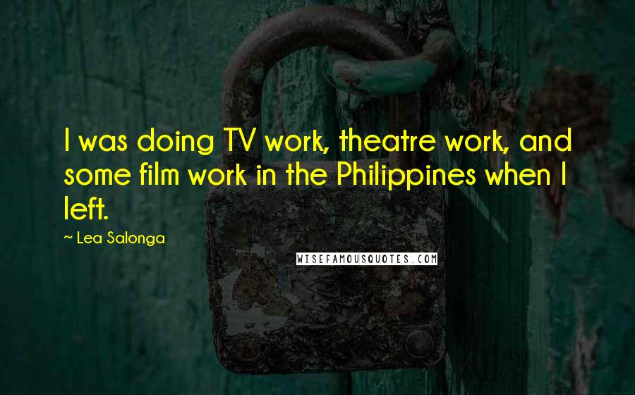 Lea Salonga Quotes: I was doing TV work, theatre work, and some film work in the Philippines when I left.