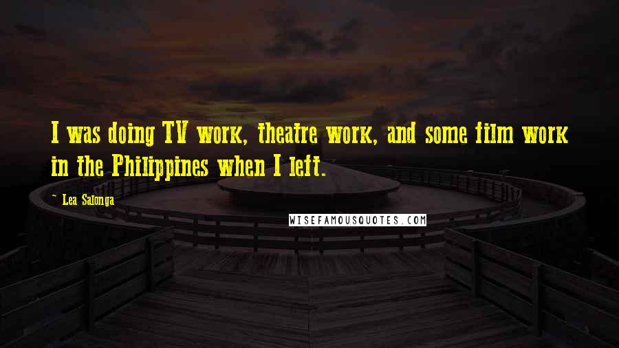 Lea Salonga Quotes: I was doing TV work, theatre work, and some film work in the Philippines when I left.