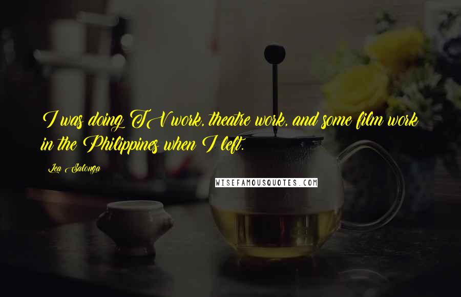Lea Salonga Quotes: I was doing TV work, theatre work, and some film work in the Philippines when I left.