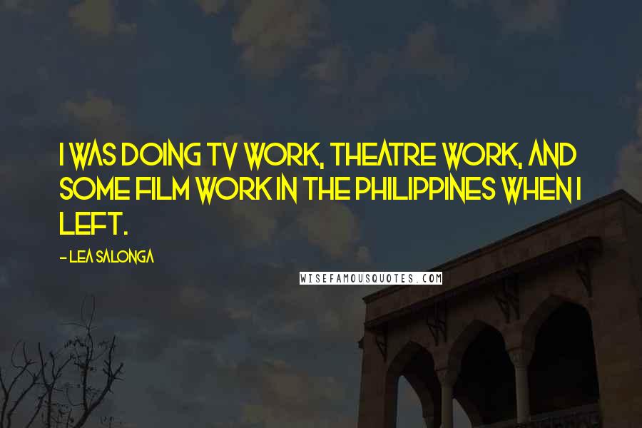 Lea Salonga Quotes: I was doing TV work, theatre work, and some film work in the Philippines when I left.