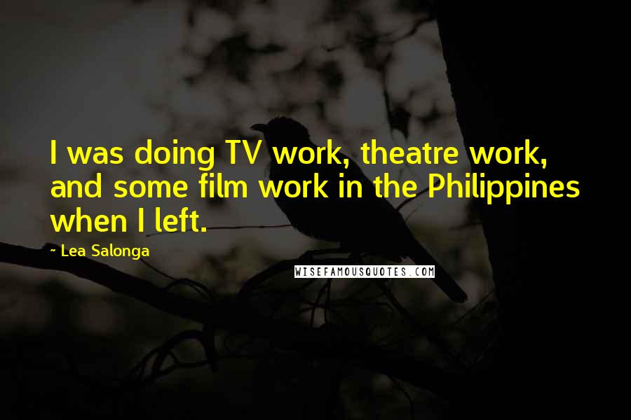 Lea Salonga Quotes: I was doing TV work, theatre work, and some film work in the Philippines when I left.