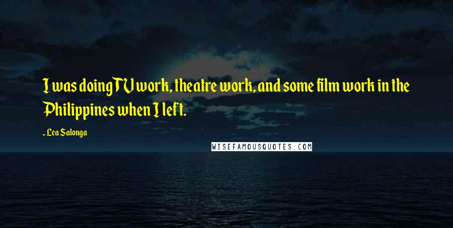 Lea Salonga Quotes: I was doing TV work, theatre work, and some film work in the Philippines when I left.