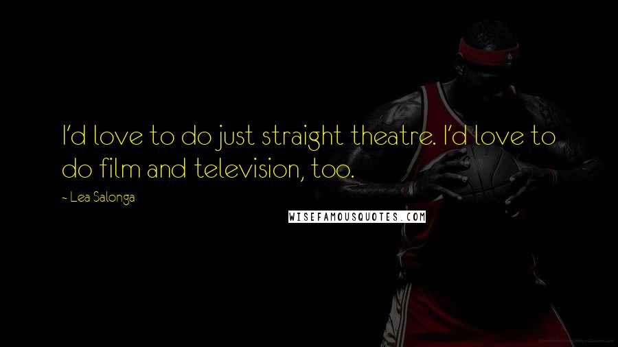 Lea Salonga Quotes: I'd love to do just straight theatre. I'd love to do film and television, too.