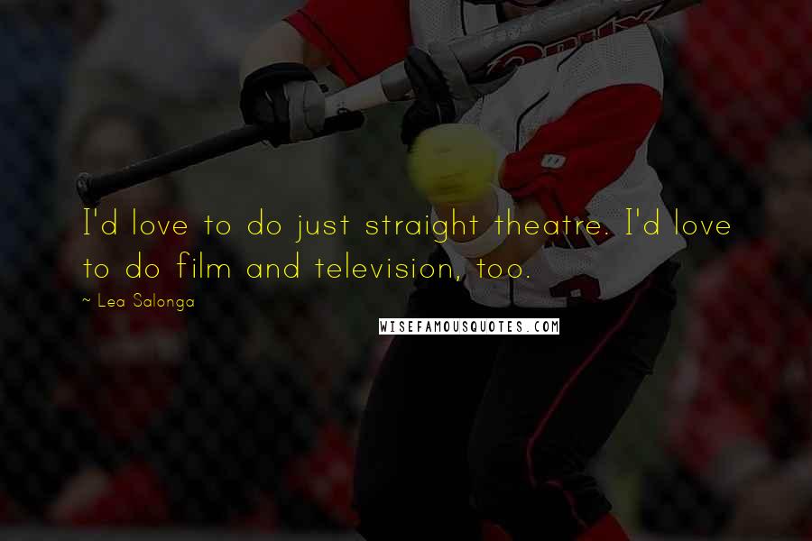 Lea Salonga Quotes: I'd love to do just straight theatre. I'd love to do film and television, too.