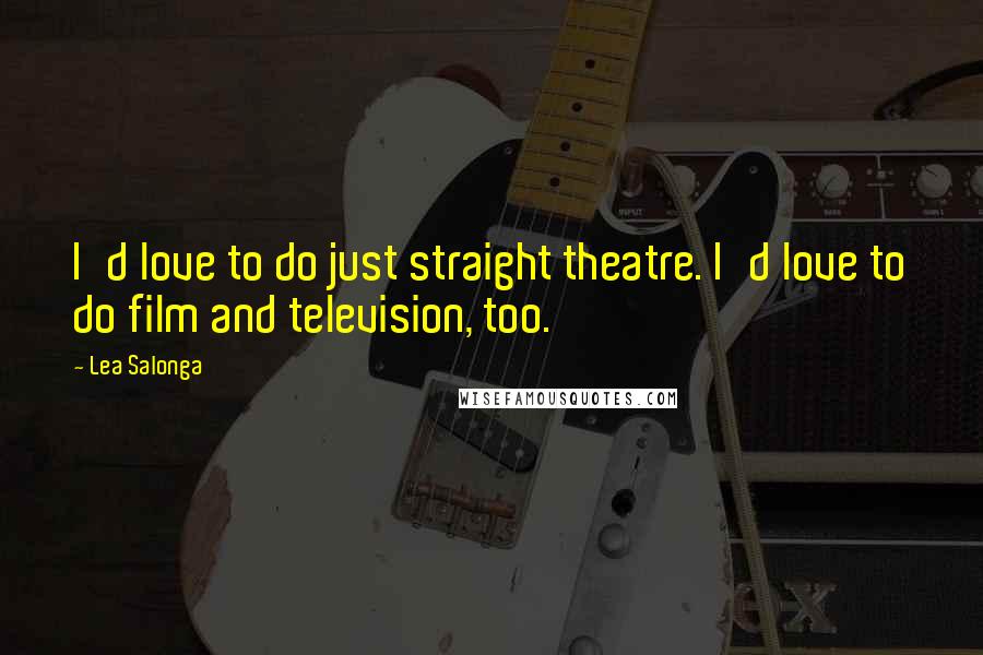 Lea Salonga Quotes: I'd love to do just straight theatre. I'd love to do film and television, too.