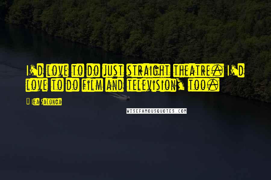 Lea Salonga Quotes: I'd love to do just straight theatre. I'd love to do film and television, too.