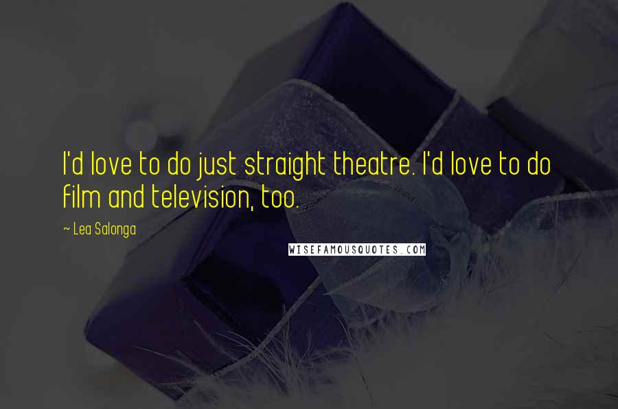 Lea Salonga Quotes: I'd love to do just straight theatre. I'd love to do film and television, too.