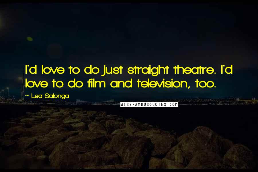 Lea Salonga Quotes: I'd love to do just straight theatre. I'd love to do film and television, too.