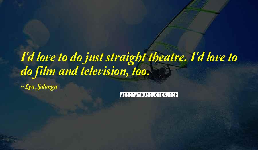 Lea Salonga Quotes: I'd love to do just straight theatre. I'd love to do film and television, too.