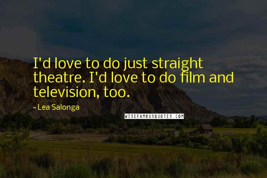 Lea Salonga Quotes: I'd love to do just straight theatre. I'd love to do film and television, too.