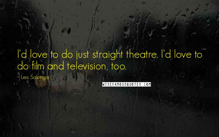 Lea Salonga Quotes: I'd love to do just straight theatre. I'd love to do film and television, too.