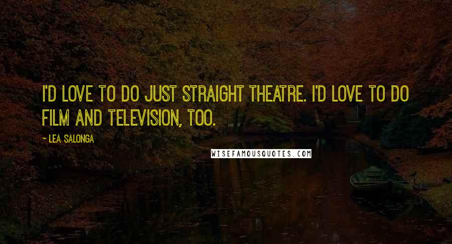 Lea Salonga Quotes: I'd love to do just straight theatre. I'd love to do film and television, too.