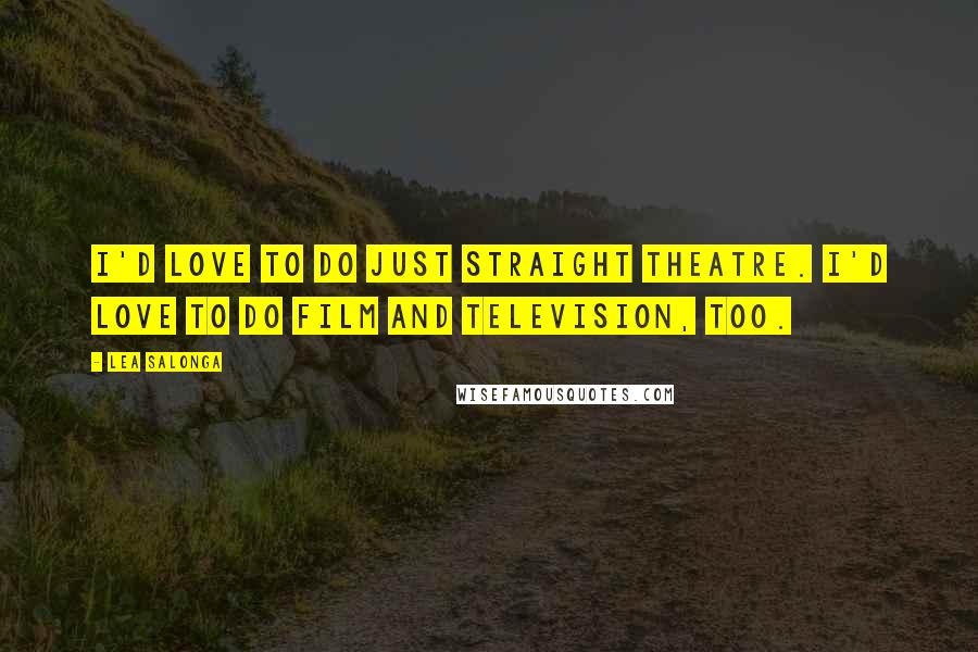 Lea Salonga Quotes: I'd love to do just straight theatre. I'd love to do film and television, too.