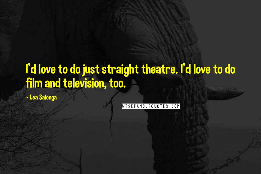 Lea Salonga Quotes: I'd love to do just straight theatre. I'd love to do film and television, too.