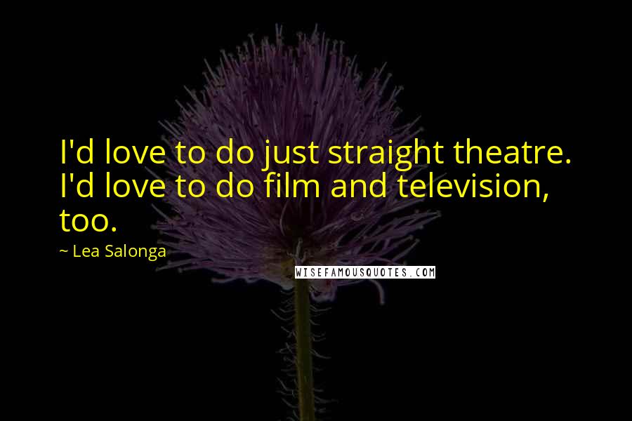 Lea Salonga Quotes: I'd love to do just straight theatre. I'd love to do film and television, too.