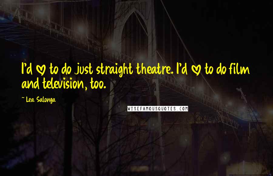 Lea Salonga Quotes: I'd love to do just straight theatre. I'd love to do film and television, too.