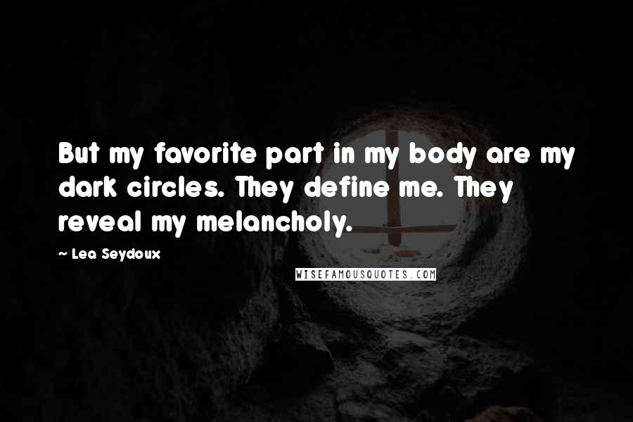 Lea Seydoux Quotes: But my favorite part in my body are my dark circles. They define me. They reveal my melancholy.