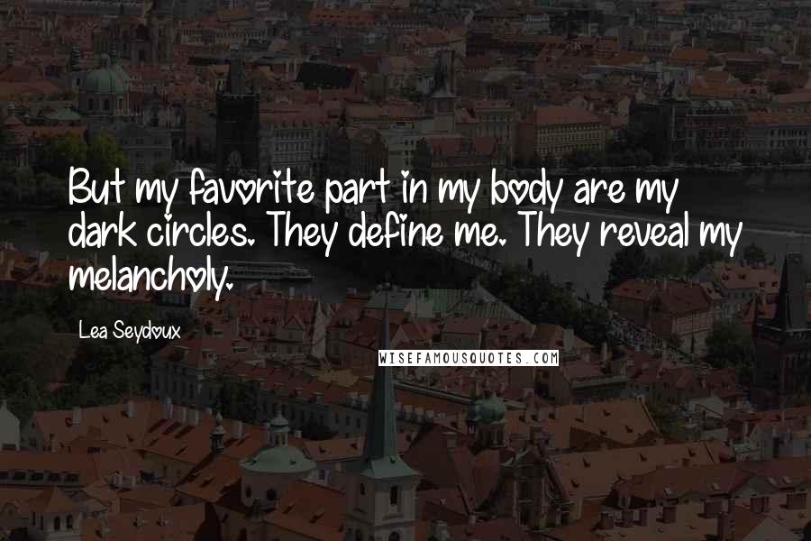 Lea Seydoux Quotes: But my favorite part in my body are my dark circles. They define me. They reveal my melancholy.